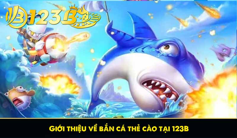 Giới thiệu về bắn cá thẻ cào tại 123B