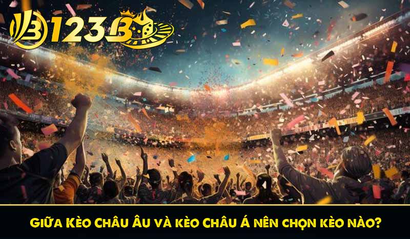 Giữa Kèo Châu Âu và kèo Châu Á nên chọn kèo nào?